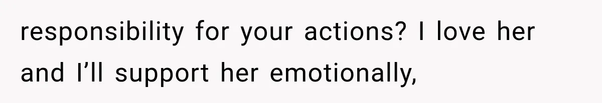 responsibility for your actions? I love her and I’ll support her emotionally,