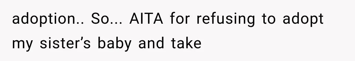 adoption.. So... AITA for refusing to adopt my sister’s baby and take