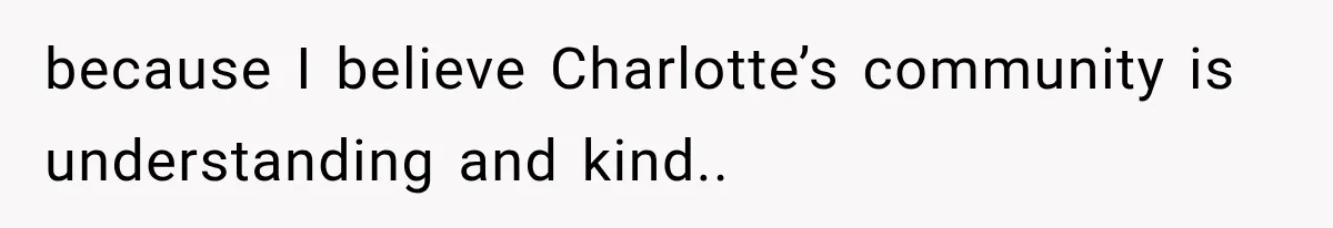 because I believe Charlotte’s community is understanding and kind..