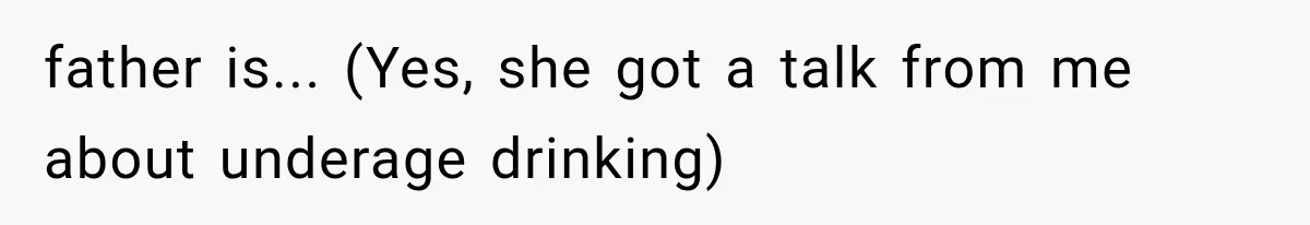 father is... (Yes, she got a talk from me about underage drinking)