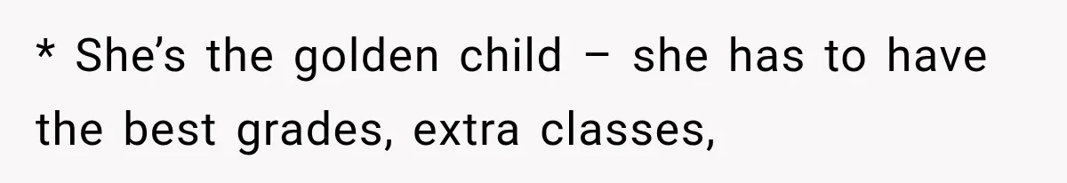 * She’s the golden child – she has to have the best grades, extra classes,