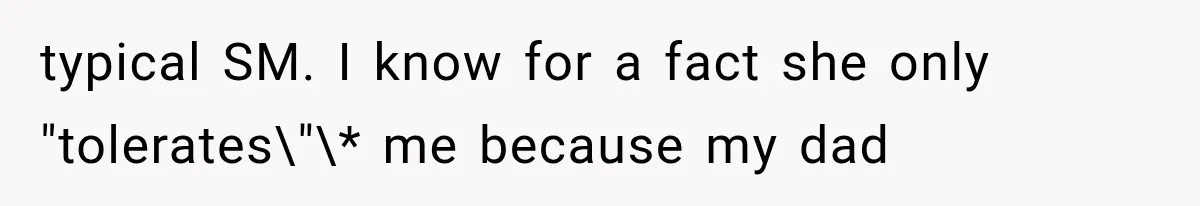 typical SM. I know for a fact she only "tolerates\"\* me because my dad