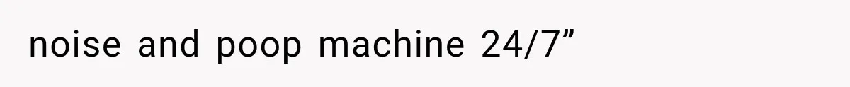 noise and poop machine 24/7”