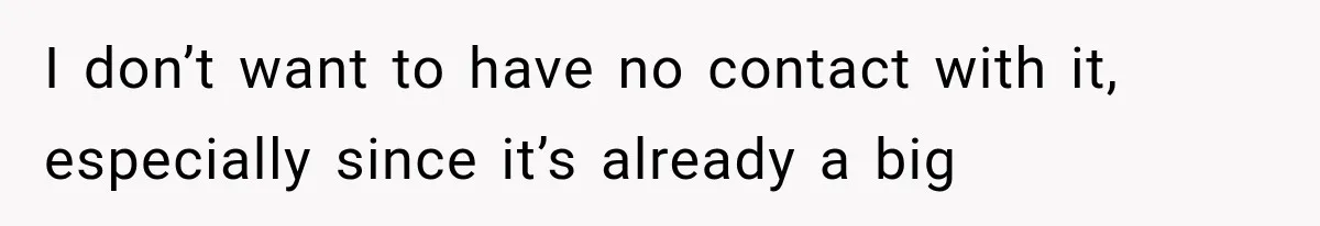 I don’t want to have no contact with it, especially since it’s already a big