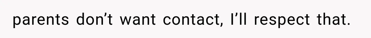 parents don’t want contact, I’ll respect that.