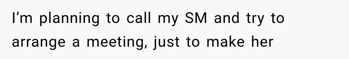 I’m planning to call my SM and try to arrange a meeting, just to make her