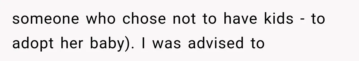 someone who chose not to have kids - to adopt her baby). I was advised to