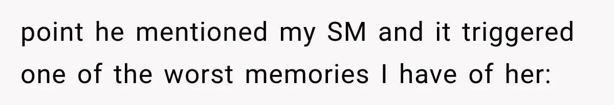 point he mentioned my SM and it triggered one of the worst memories I have of her: