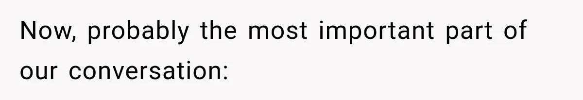 Now, probably the most important part of our conversation: