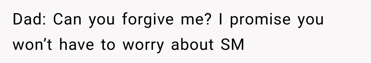 Dad: Can you forgive me? I promise you won’t have to worry about SM