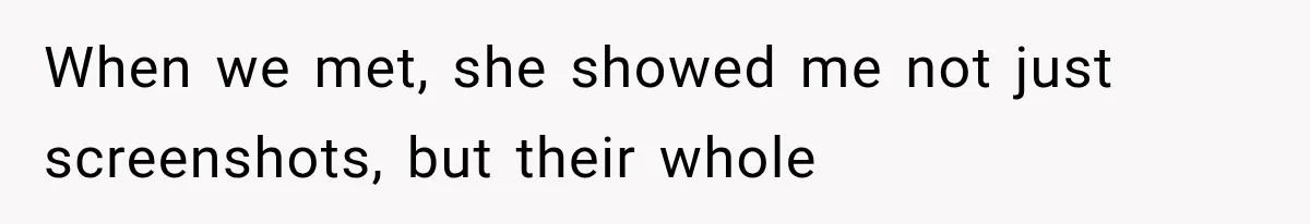 When we met, she showed me not just screenshots, but their whole
