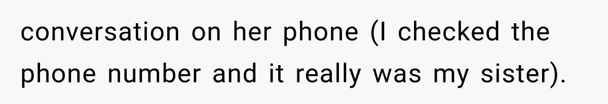 conversation on her phone (I checked the phone number and it really was my sister).