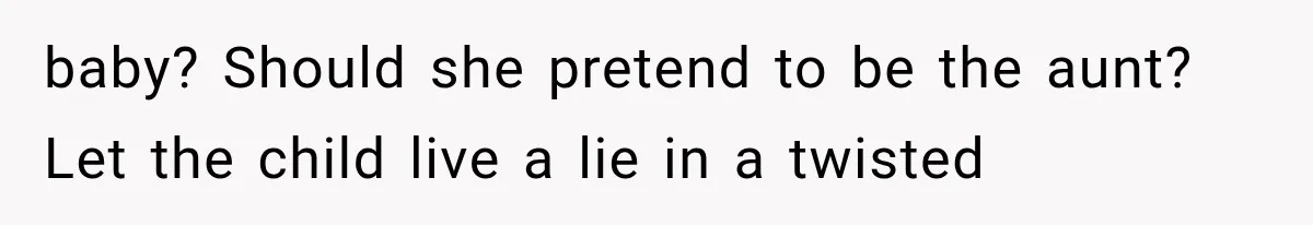 baby? Should she pretend to be the aunt? Let the child live a lie in a twisted
