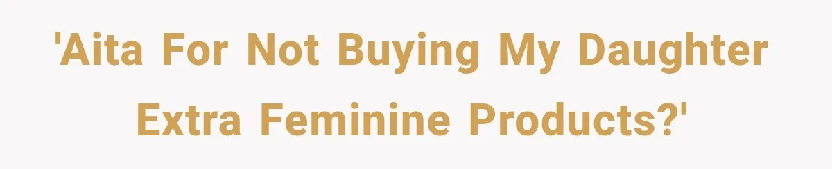 'AITA for not buying my daughter extra feminine products?'