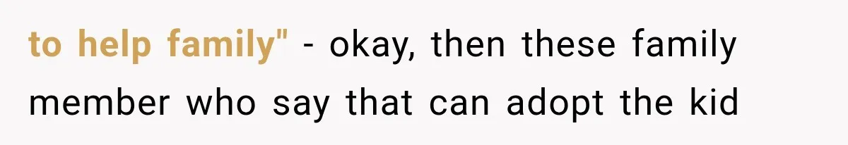 to help family" - okay, then these family member who say that can adopt the kid