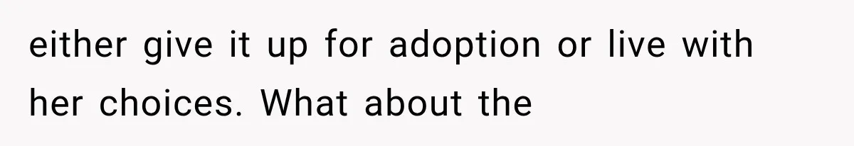either give it up for adoption or live with her choices. What about the