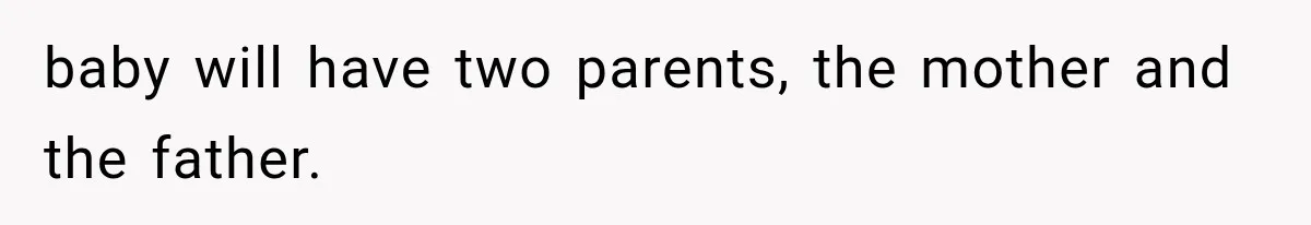 baby will have two parents, the mother and the father.