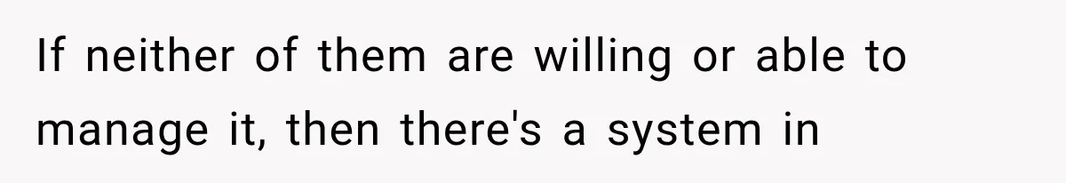 If neither of them are willing or able to manage it, then there's a system in