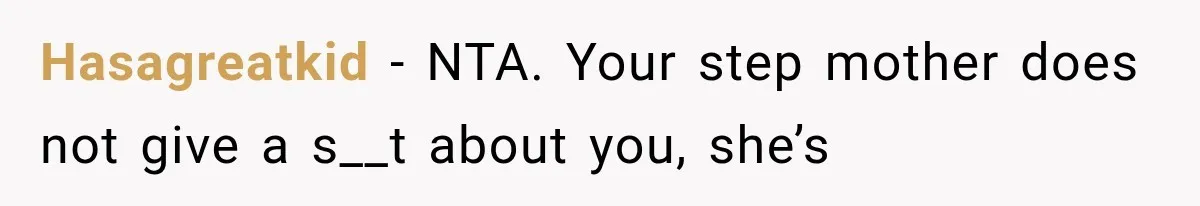 Hasagreatkid − NTA. Your step mother does not give a s__t about you, she’s