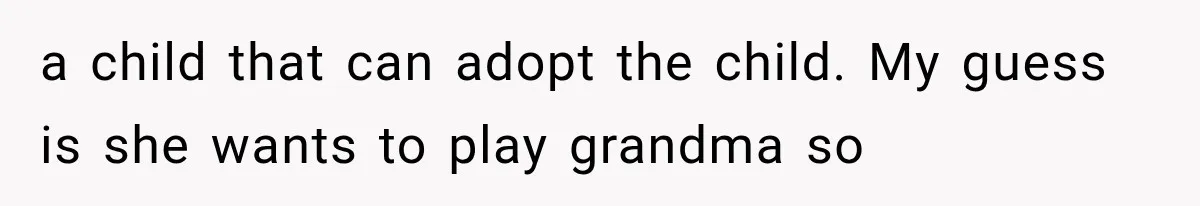 a child that can adopt the child. My guess is she wants to play grandma so