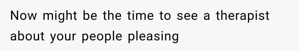 Now might be the time to see a therapist about your people pleasing