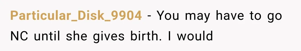 Particular_Disk_9904 − You may have to go NC until she gives birth. I would