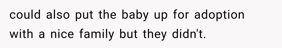 could also put the baby up for adoption with a nice family but they didn't.