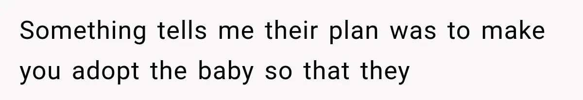Something tells me their plan was to make you adopt the baby so that they