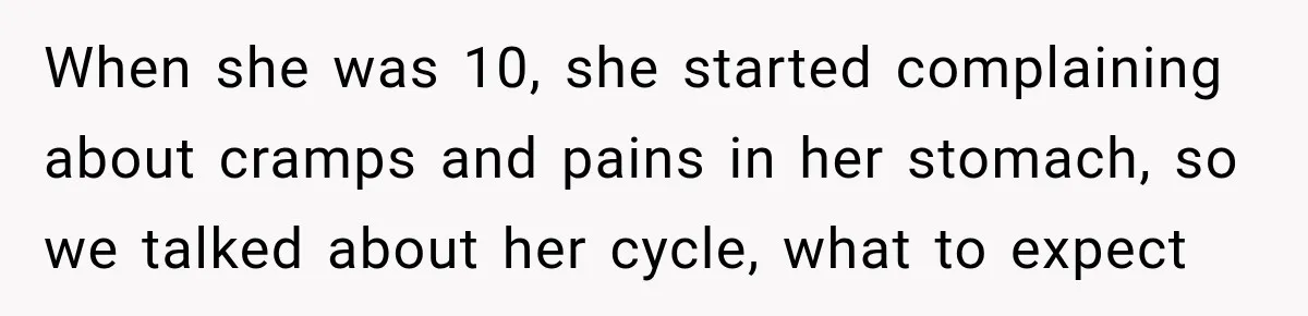 When she was 10, she started complaining about cramps and pains in her stomach, so we talked about her cycle, what to expect
