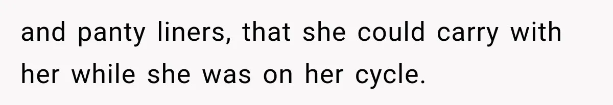 and panty liners, that she could carry with her while she was on her cycle.