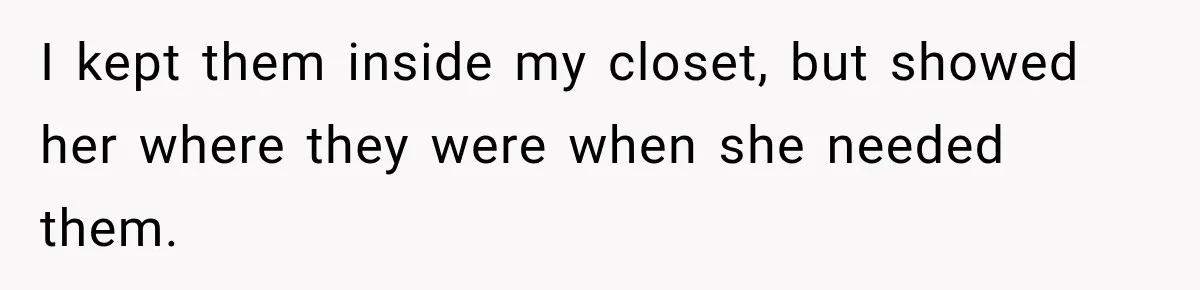 I kept them inside my closet, but showed her where they were when she needed them.