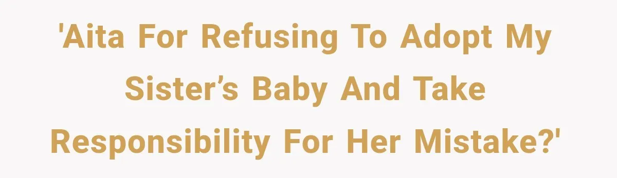 'AITA for refusing to adopt my sister’s baby and take responsibility for her mistake?'