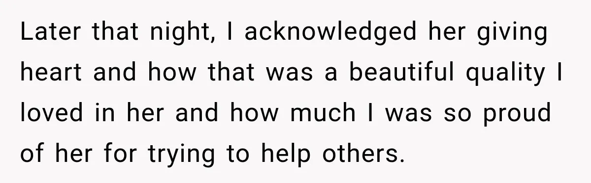 Later that night, I acknowledged her giving heart and how that was a beautiful quality I loved in her and how much I was so proud of her for trying...