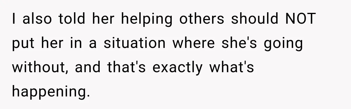 I also told her helping others should NOT put her in a situation where she's going without, and that's exactly what's happening.
