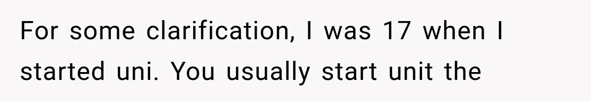 Woman Cuts Off Mother After Years of Neglect, Then Her Mom Demands Access to the Grandchildren For some clarification, I was 17 when I started uni. You usually start unit the