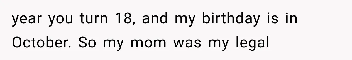 Woman Cuts Off Mother After Years of Neglect, Then Her Mom Demands Access to the Grandchildren year you turn 18, and my birthday is in October. So my mom was my legal