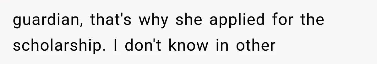 Woman Cuts Off Mother After Years of Neglect, Then Her Mom Demands Access to the Grandchildren guardian, that's why she applied for the scholarship. I don't know in other