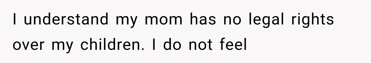Woman Cuts Off Mother After Years of Neglect, Then Her Mom Demands Access to the Grandchildren I understand my mom has no legal rights over my children. I do not feel