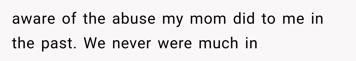 Woman Cuts Off Mother After Years of Neglect, Then Her Mom Demands Access to the Grandchildren aware of the abuse my mom did to me in the past. We never were much in