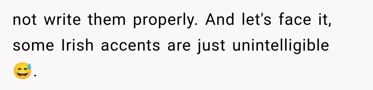 Woman Cuts Off Mother After Years of Neglect, Then Her Mom Demands Access to the Grandchildren not write them properly. And let's face it, some Irish accents are just unintelligible 😅.