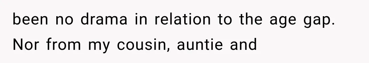 Woman Cuts Off Mother After Years of Neglect, Then Her Mom Demands Access to the Grandchildren been no drama in relation to the age gap. Nor from my cousin, auntie and