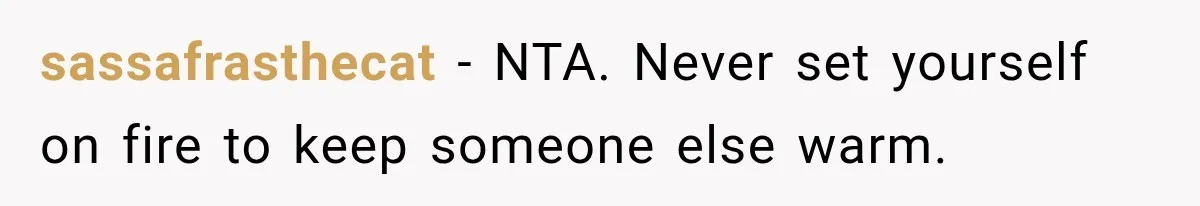 sassafrasthecat − NTA. Never set yourself on fire to keep someone else warm.