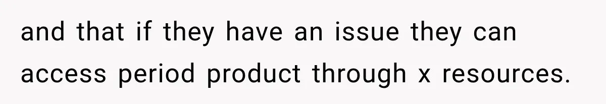 and that if they have an issue they can access period product through x resources.