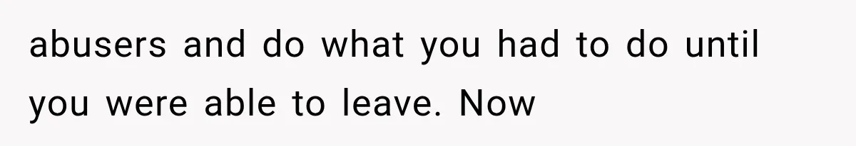 Woman Cuts Off Mother After Years of Neglect, Then Her Mom Demands Access to the Grandchildren abusers and do what you had to do until you were able to leave. Now