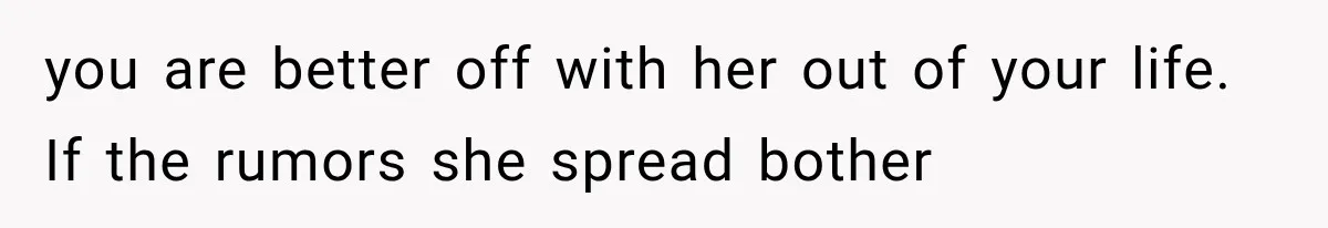 Woman Cuts Off Mother After Years of Neglect, Then Her Mom Demands Access to the Grandchildren you are better off with her out of your life. If the rumors she spread bother