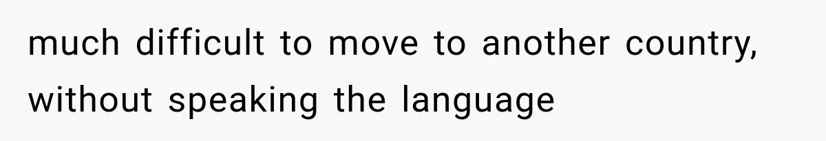 Woman Cuts Off Mother After Years of Neglect, Then Her Mom Demands Access to the Grandchildren much difficult to move to another country, without speaking the language