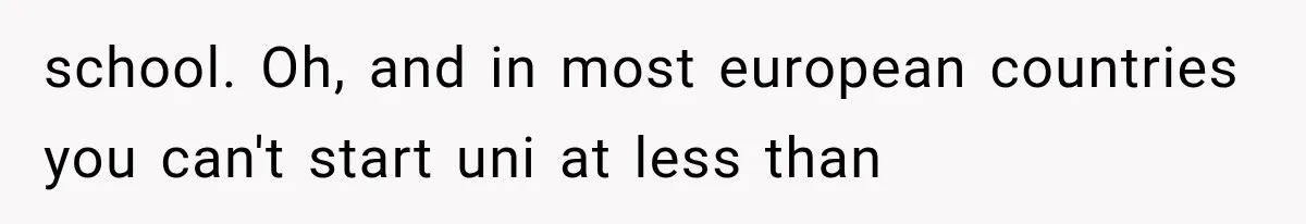 Woman Cuts Off Mother After Years of Neglect, Then Her Mom Demands Access to the Grandchildren school. Oh, and in most european countries you can't start uni at less than