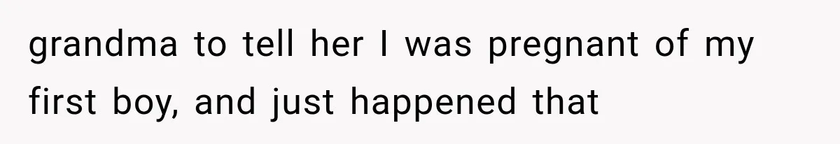 Woman Cuts Off Mother After Years of Neglect, Then Her Mom Demands Access to the Grandchildren grandma to tell her I was pregnant of my first boy, and just happened that