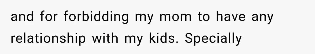 Woman Cuts Off Mother After Years of Neglect, Then Her Mom Demands Access to the Grandchildren and for forbidding my mom to have any relationship with my kids. Specially
