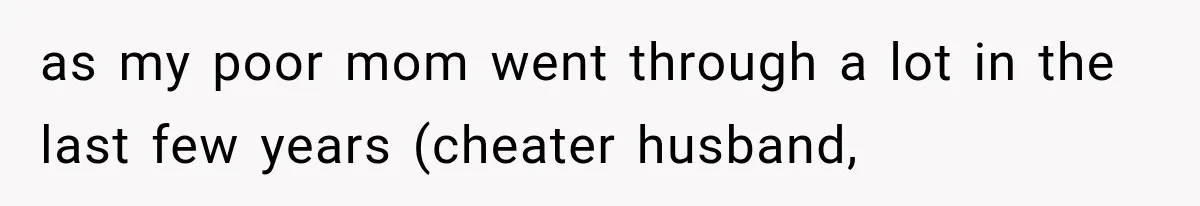 Woman Cuts Off Mother After Years of Neglect, Then Her Mom Demands Access to the Grandchildren as my poor mom went through a lot in the last few years (cheater husband,